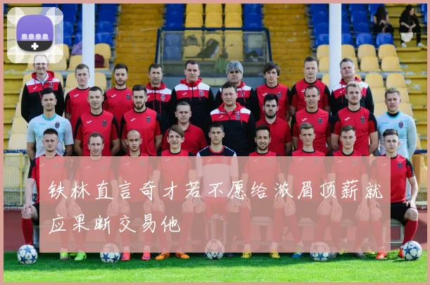 铁林直言奇才若不愿给浓眉顶薪就应果断交易他