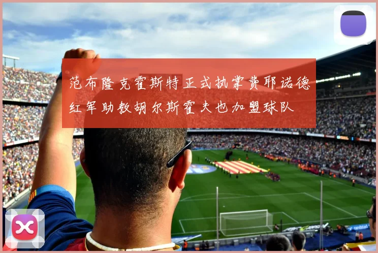 范布隆克霍斯特正式执掌费耶诺德红军助教胡尔斯霍夫也加盟球队