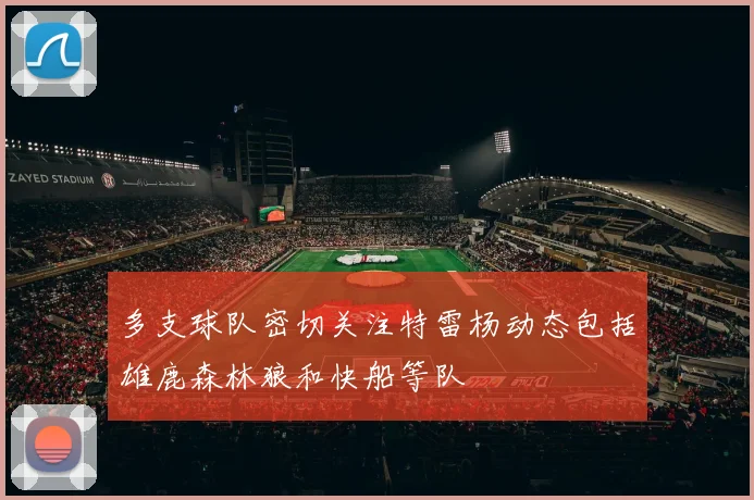 多支球队密切关注特雷杨动态包括雄鹿森林狼和快船等队