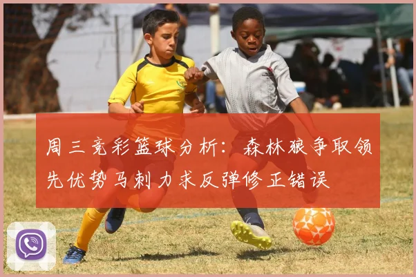 周三竞彩篮球分析：森林狼争取领先优势马刺力求反弹修正错误
