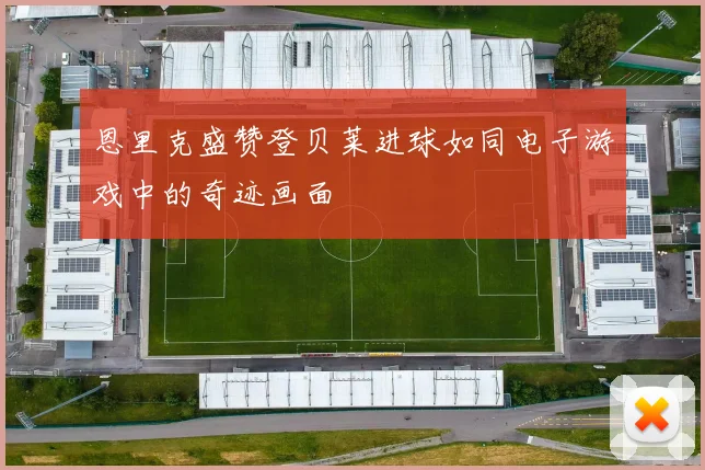 恩里克盛赞登贝莱进球如同电子游戏中的奇迹画面