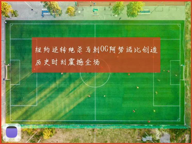 纽约逆转绝杀马刺OG阿努诺比创造历史时刻震撼全场