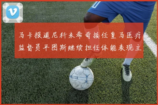 马卡报道尼科米希奇接任皇马医疗监督员平图斯继续担任体能表现主管