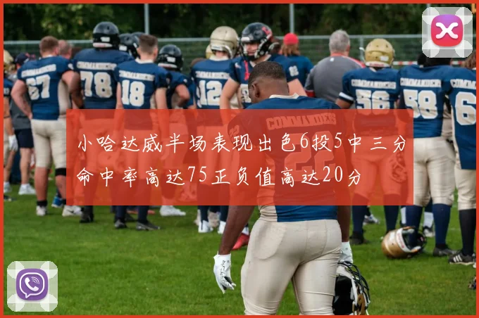 小哈达威半场表现出色6投5中三分命中率高达75正负值高达20分