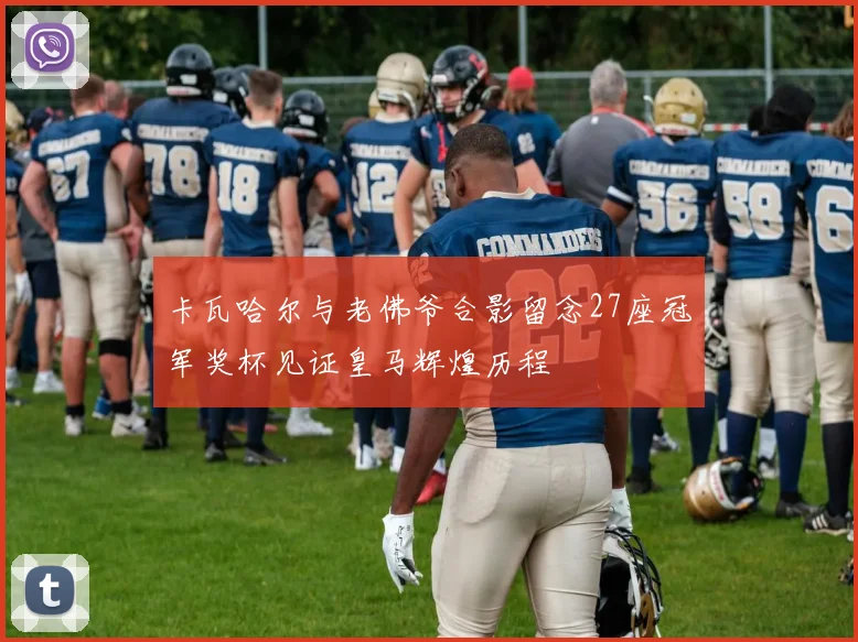 卡瓦哈尔与老佛爷合影留念27座冠军奖杯见证皇马辉煌历程