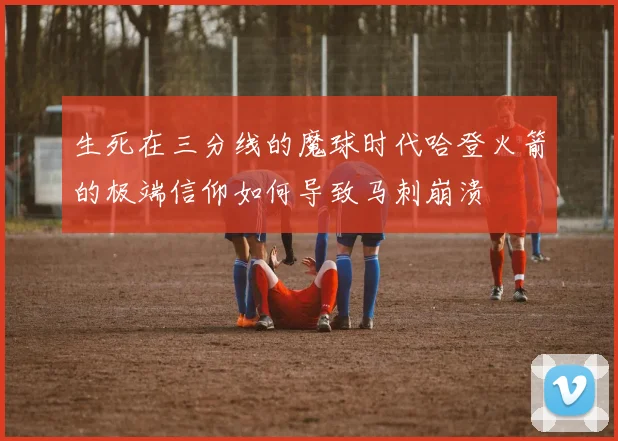 生死在三分线的魔球时代哈登火箭的极端信仰如何导致马刺崩溃